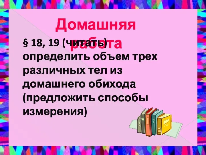 Домашняя работа § 18, 19 (читать) определить объем трех различных