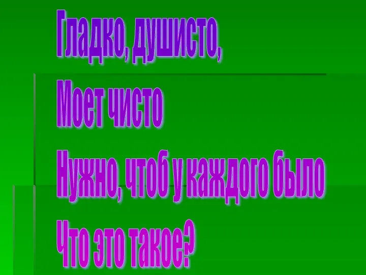 Гладко, душисто, Моет чисто Нужно, чтоб у каждого было Что это такое?