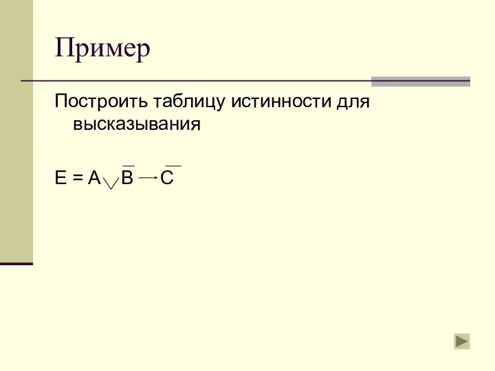 Пример Построить таблицу истинности для высказывания E = A B C