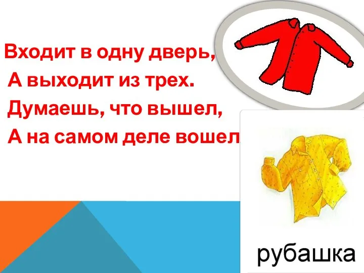 Входит в одну дверь, А выходит из трех. Думаешь, что вышел, А на самом деле вошел.