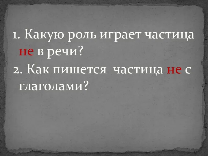 1. Какую роль играет частица не в речи? 2. Как пишется частица не с глаголами?