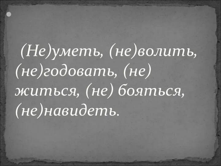 (Не)уметь, (не)волить, (не)годовать, (не)житься, (не) бояться, (не)навидеть.