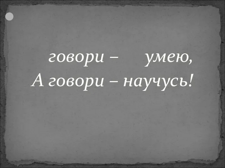 говори – умею, А говори – научусь!