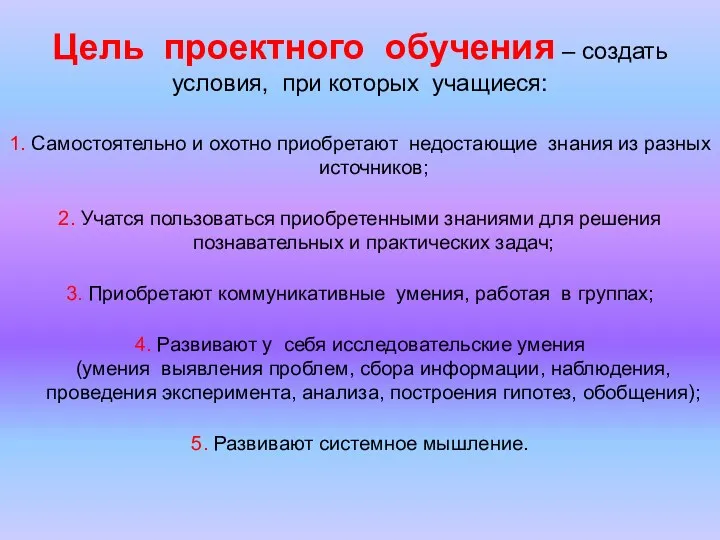 Цель проектного обучения – создать условия, при которых учащиеся: 1. Самостоятельно и охотно