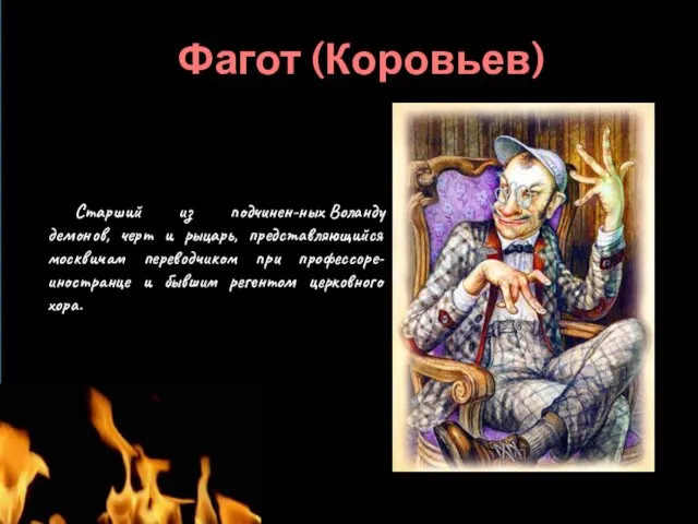 Фагот (Коровьев) Старший из подчинен-ных Воланду демонов, черт и рыцарь, представляющийся москвичам переводчиком