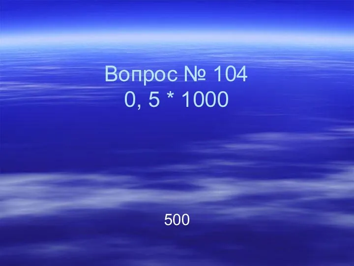 Вопрос № 104 0, 5 * 1000 500