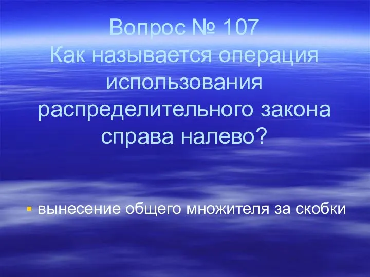 Вопрос № 107 Как называется операция использования распределительного закона справа налево? вынесение общего множителя за скобки