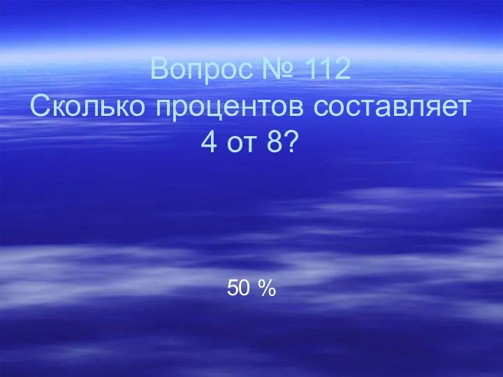 Вопрос № 112 Сколько процентов составляет 4 от 8? 50 %