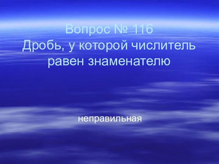 Вопрос № 116 Дробь, у которой числитель равен знаменателю неправильная