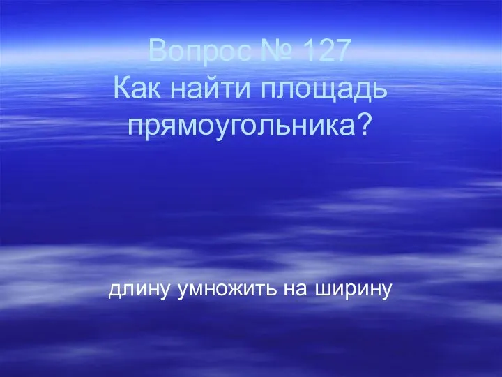 Вопрос № 127 Как найти площадь прямоугольника? длину умножить на ширину