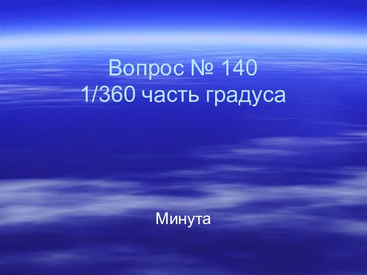 Вопрос № 140 1/360 часть градуса Минута