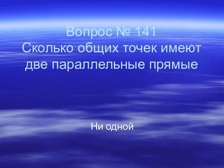 Вопрос № 141 Сколько общих точек имеют две параллельные прямые Ни одной