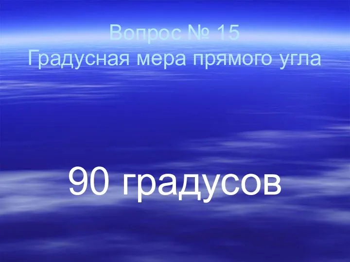 Вопрос № 15 Градусная мера прямого угла 90 градусов