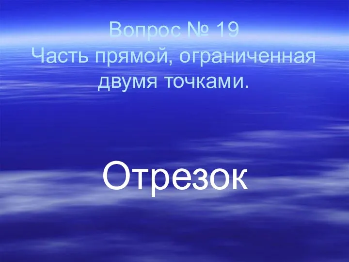 Вопрос № 19 Часть прямой, ограниченная двумя точками. Отрезок