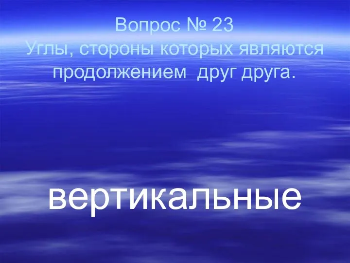 Вопрос № 23 Углы, стороны которых являются продолжением друг друга. вертикальные