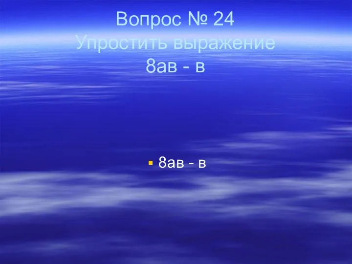 Вопрос № 24 Упростить выражение 8ав - в 8ав - в