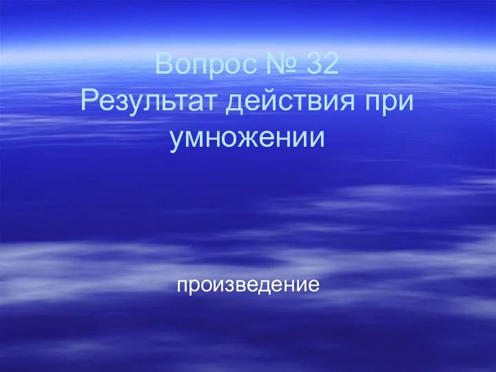 Вопрос № 32 Результат действия при умножении произведение