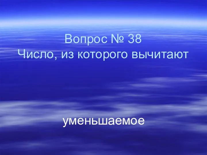 Вопрос № 38 Число, из которого вычитают уменьшаемое