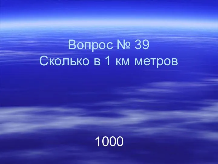 Вопрос № 39 Сколько в 1 км метров 1000