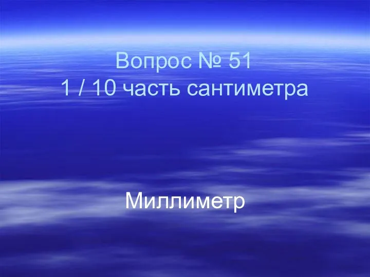 Вопрос № 51 1 / 10 часть сантиметра Миллиметр