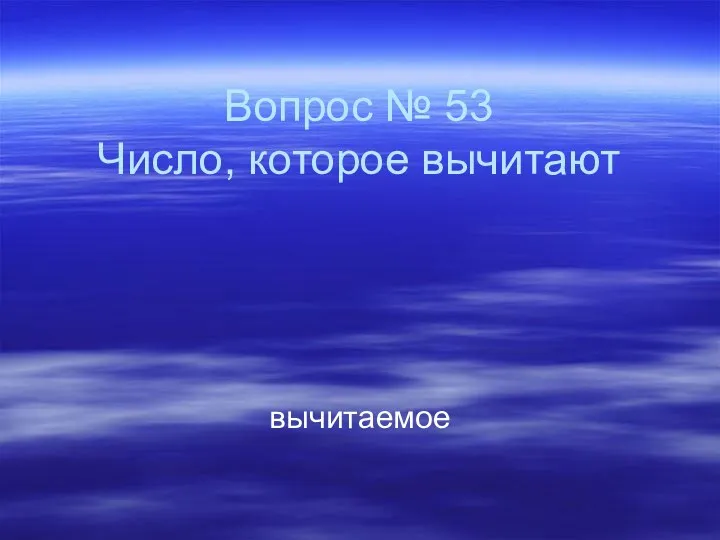 Вопрос № 53 Число, которое вычитают вычитаемое