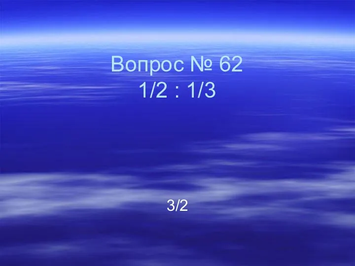 Вопрос № 62 1/2 : 1/3 3/2