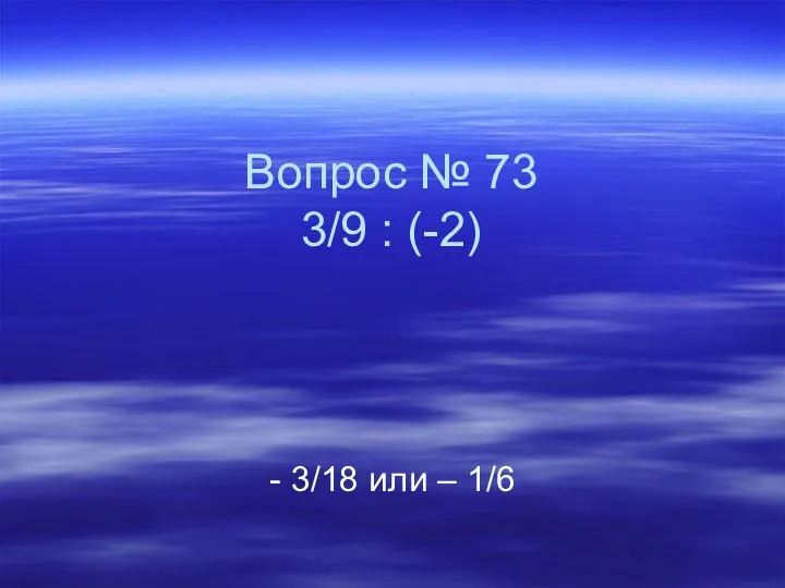 Вопрос № 73 3/9 : (-2) - 3/18 или – 1/6