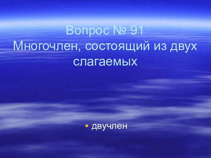 Вопрос № 91 Многочлен, состоящий из двух слагаемых двучлен