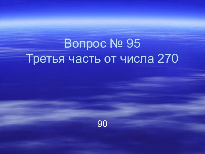 Вопрос № 95 Третья часть от числа 270 90