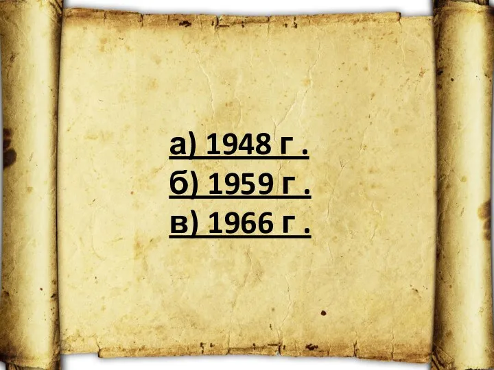 а) 1948 г . б) 1959 г . в) 1966 г .