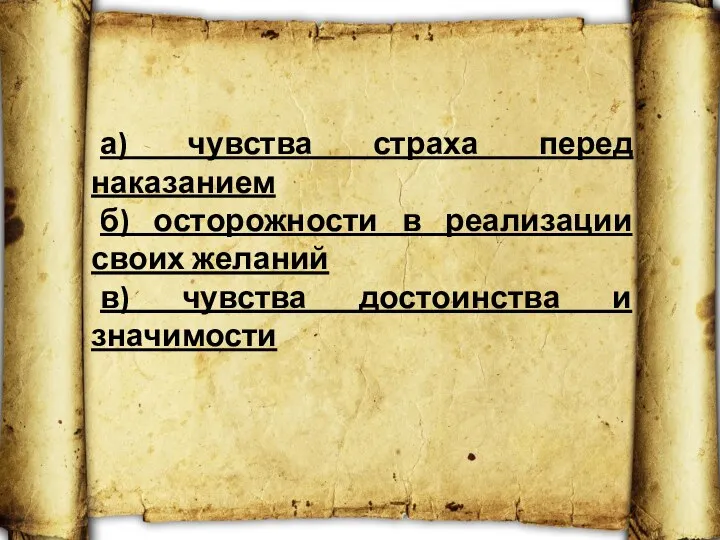 а) чувства страха перед наказанием б) осторожности в реализации своих желаний в) чувства достоинства и значимости