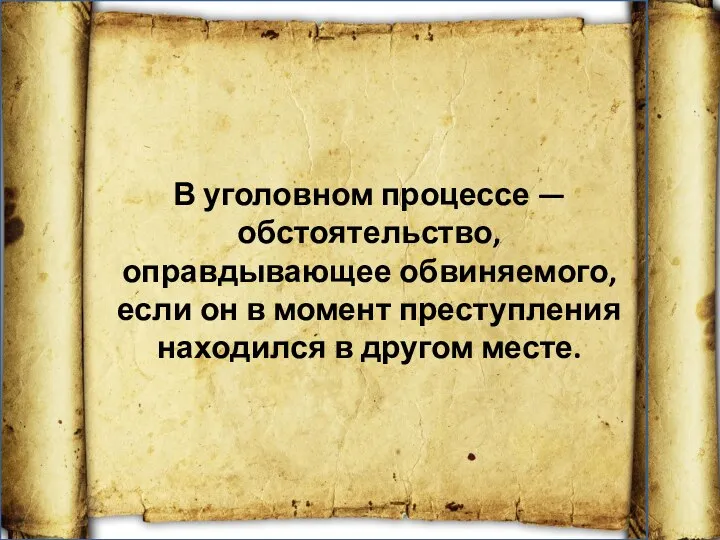 В уголовном процессе — обстоятельство, оправдывающее обвиняемого, если он в момент преступления находился в другом месте.