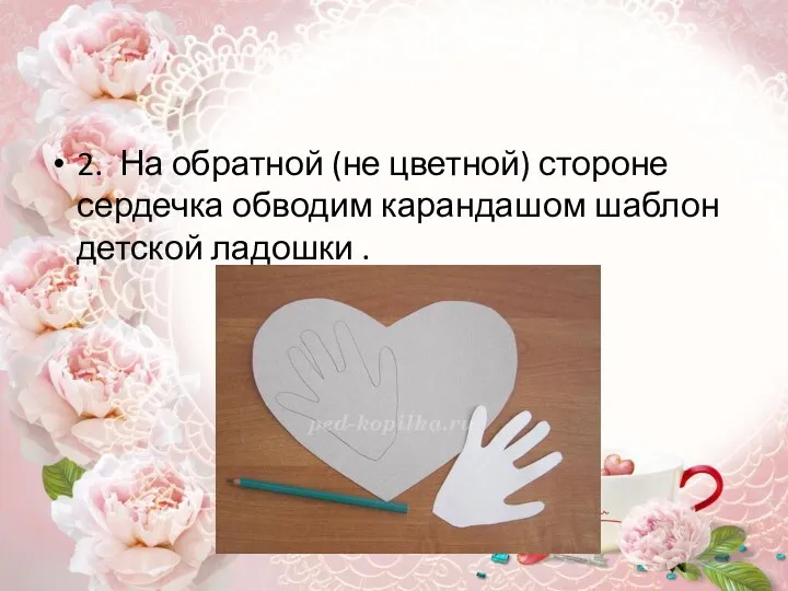 2. На обратной (не цветной) стороне сердечка обводим карандашом шаблон детской ладошки .