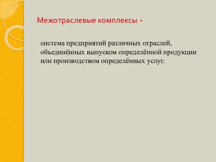 Межотраслевые комплексы - система предприятий различных отраслей, объединённых выпуском определённой продукции или производством определённых услуг.