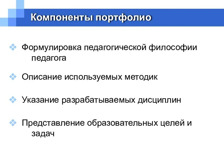 Компоненты портфолио Формулировка педагогической философии педагога Описание используемых методик Указание