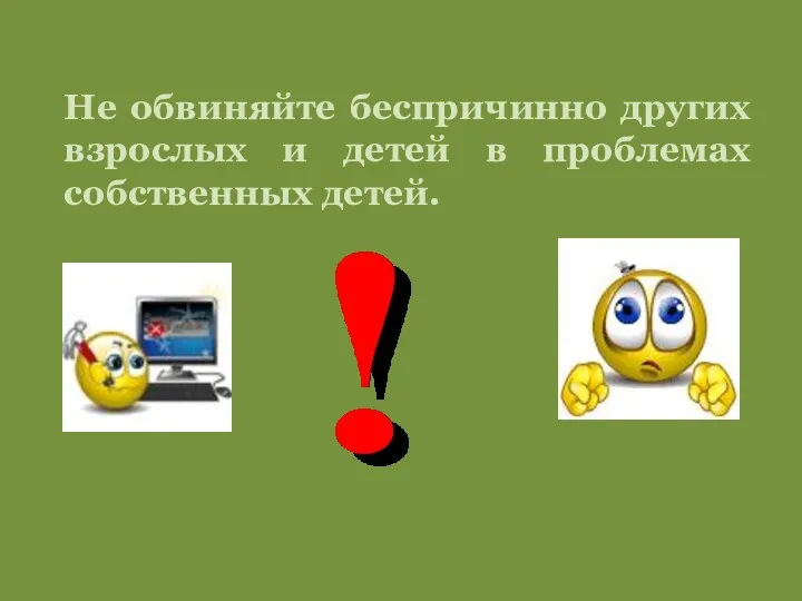 Не обвиняйте беспричинно других взрослых и детей в проблемах собственных детей.