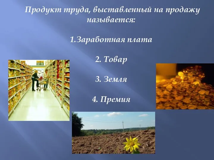 Продукт труда, выставленный на продажу называется: 1.Заработная плата 2. Товар 3. Земля 4. Премия