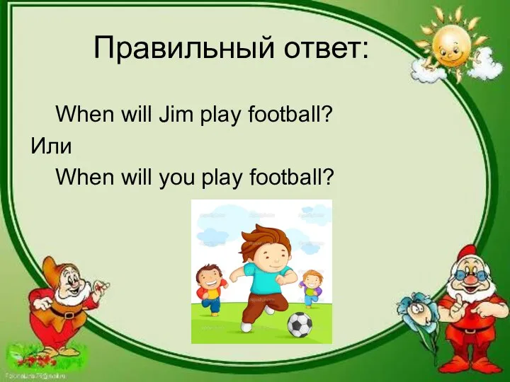Правильный ответ: When will Jim play football? Или When will you play football?