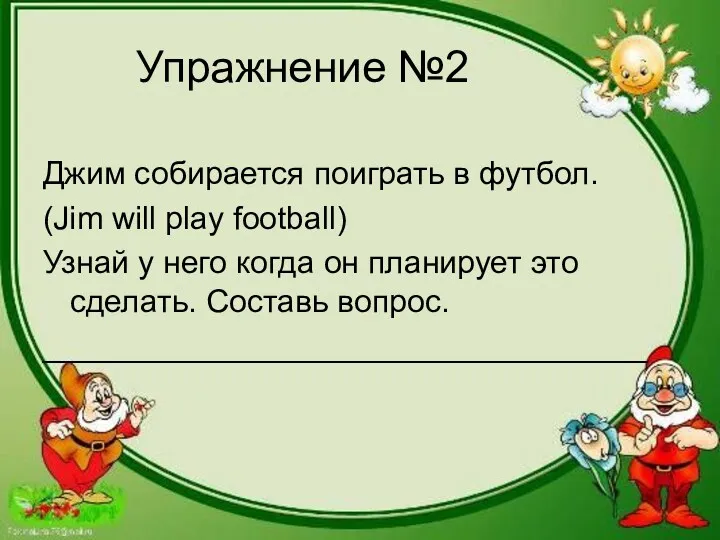 Упражнение №2 Джим собирается поиграть в футбол. (Jim will play football) Узнай у