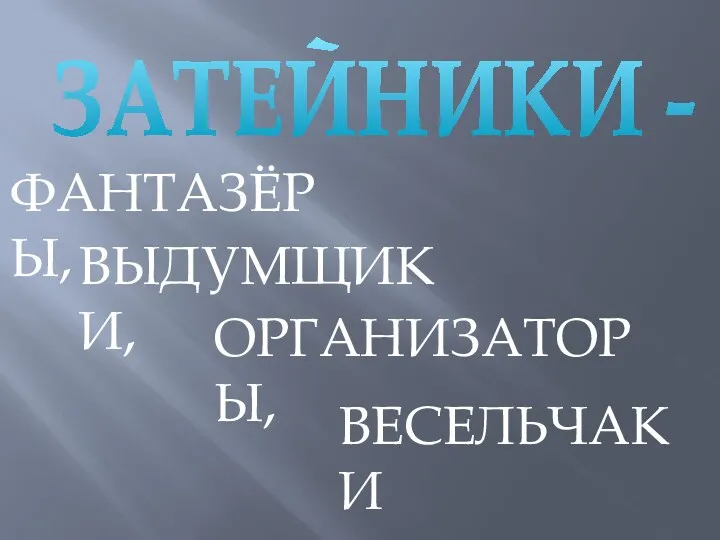 ФАНТАЗЁРЫ, ВЫДУМЩИКИ, ОРГАНИЗАТОРЫ, ВЕСЕЛЬЧАКИ ЗАТЕЙНИКИ -