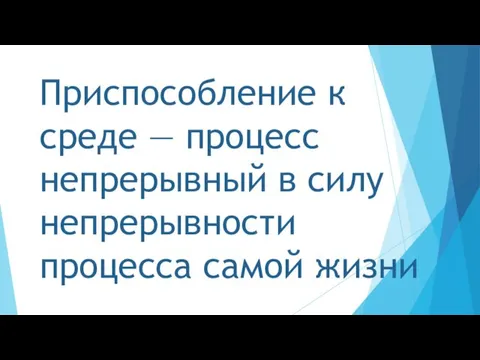 Приспособление к среде — процесс непрерывный в силу непрерывности процесса самой жизни