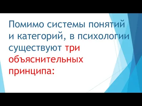 Помимо системы понятий и категорий, в психологии существуют три объяснительных принципа: