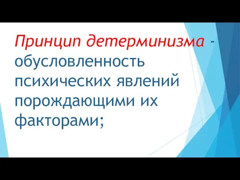 Принцип детерминизма - обусловленность психических явлений порождающими их факторами;