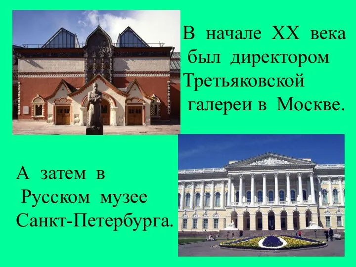 В начале XX века был директором Третьяковской галереи в Москве. А затем в Русском музее Санкт-Петербурга.