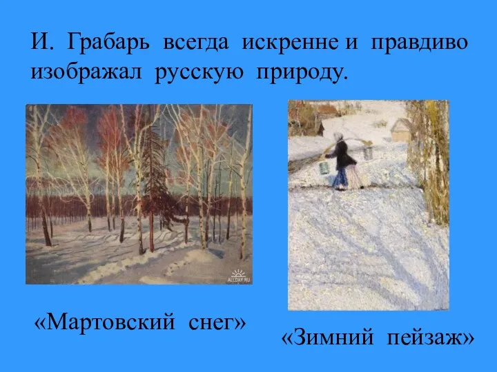 И. Грабарь всегда искренне и правдиво изображал русскую природу. «Мартовский снег» «Зимний пейзаж»