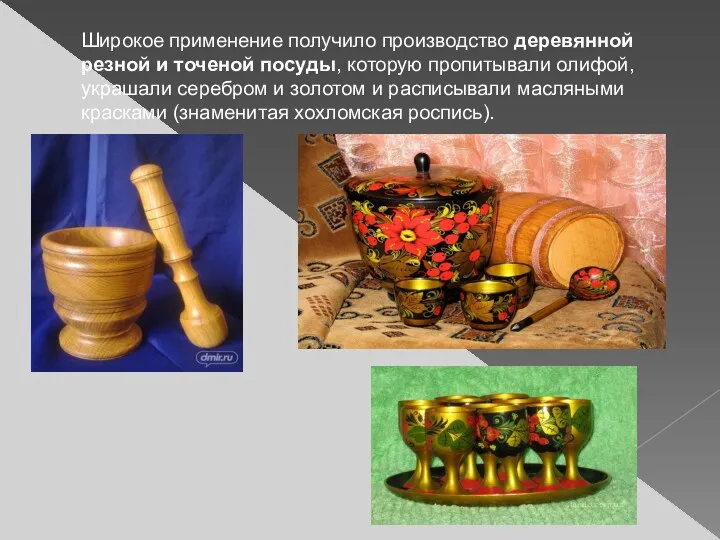 Широкое применение получило производство деревянной резной и точеной посуды, которую пропитывали олифой, украшали
