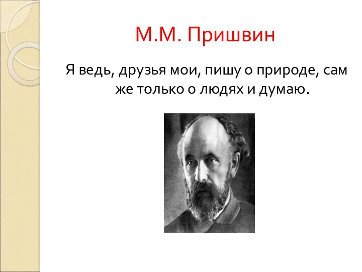 М.М. Пришвин Я ведь, друзья мои, пишу о природе, сам же только о людях и думаю.