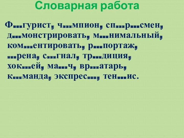 Словарная работа Ф…гурист, ч…мпион, сп…р…смен, д…монстрировать, м…нимальный, ком…ентировать, р…портаж, …рена,