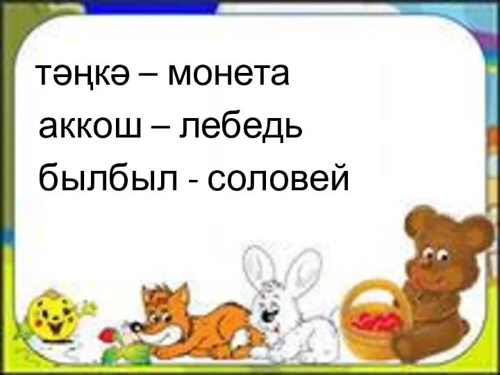 тәңкә – монета аккош – лебедь былбыл - соловей