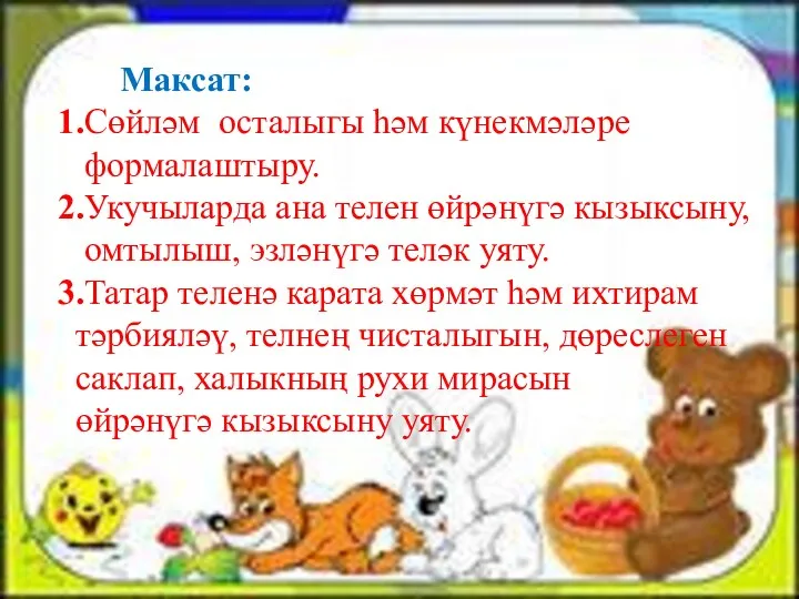 Максат: 1.Сөйләм осталыгы һәм күнекмәләре формалаштыру. 2.Укучыларда ана телен өйрәнүгә